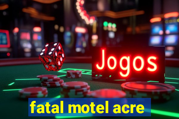 fatal motel acre